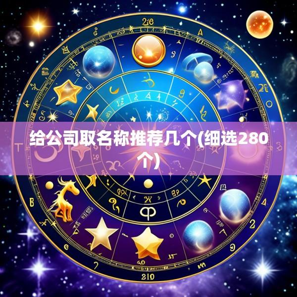 给公司取名称推荐几个(细选280个)