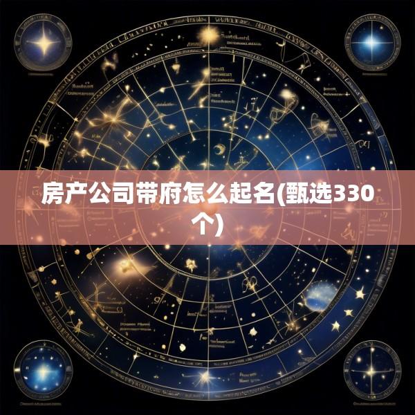 房产公司带府怎么起名(甄选330个)