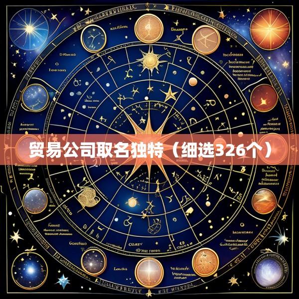 贸易公司取名独特（细选326个）