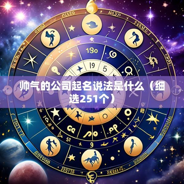 帅气的公司起名说法是什么（细选251个）