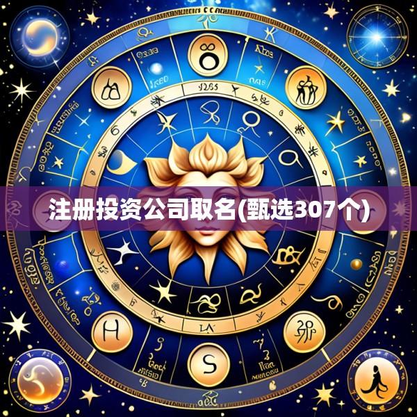 注册投资公司取名(甄选307个)