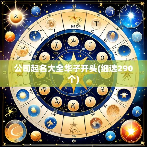公司起名大全华子开头(细选290个)