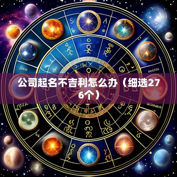 公司起名不吉利怎么办（细选276个）