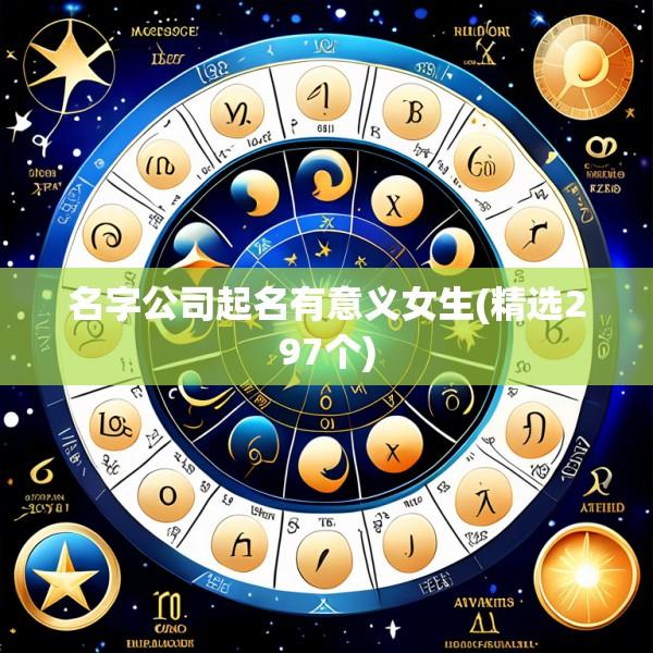 名字公司起名有意义女生(精选297个)