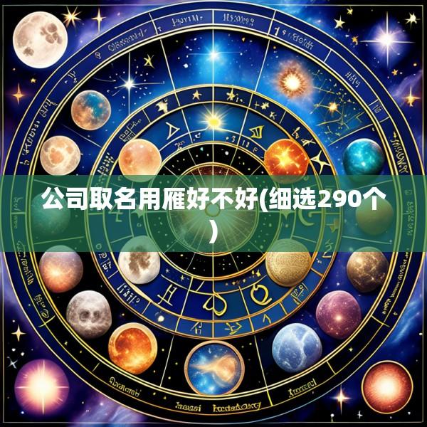 公司取名用雁好不好(细选290个)