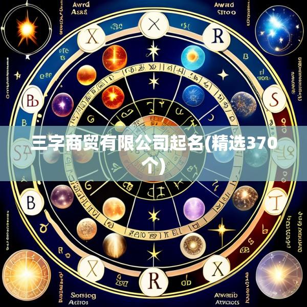 三字商贸有限公司起名(精选370个)