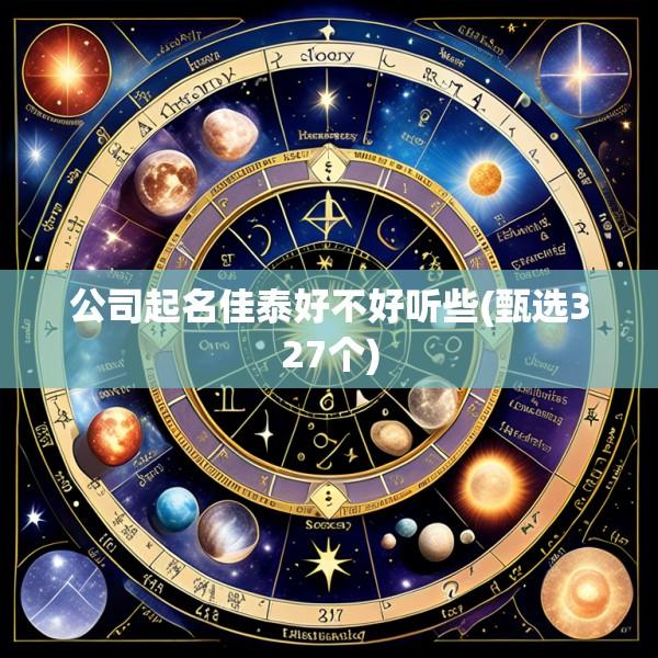 公司起名佳泰好不好听些(甄选327个)