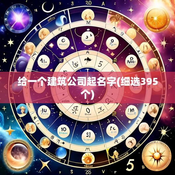给一个建筑公司起名字(细选395个)