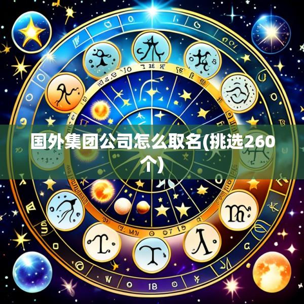 国外集团公司怎么取名(挑选260个)