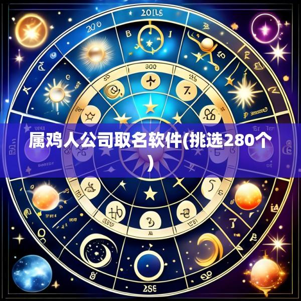 属鸡人公司取名软件(挑选280个)