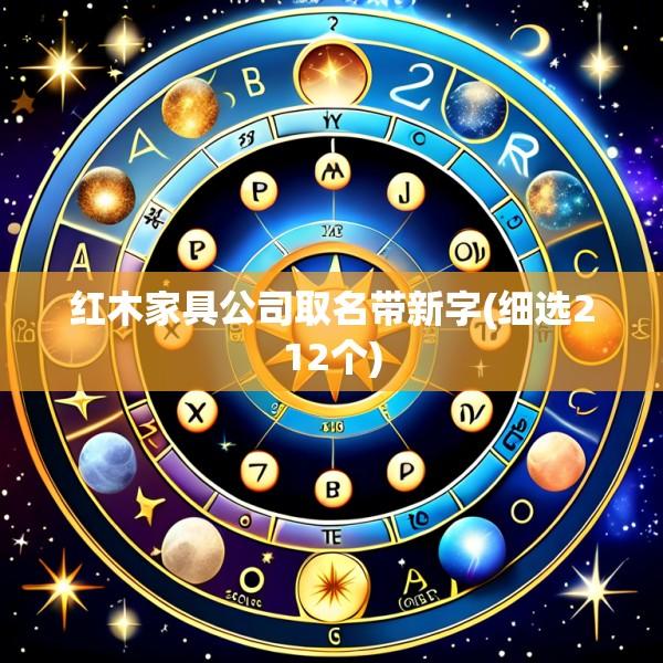 红木家具公司取名带新字(细选212个)
