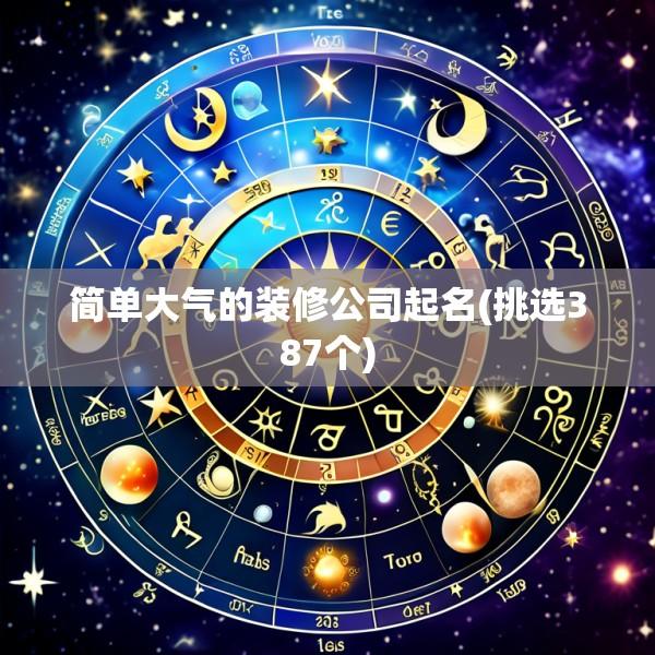简单大气的装修公司起名(挑选387个)