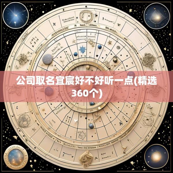 公司取名宜宸好不好听一点(精选360个)