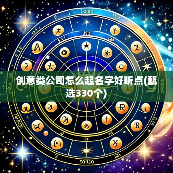 创意类公司怎么起名字好听点(甄选330个)