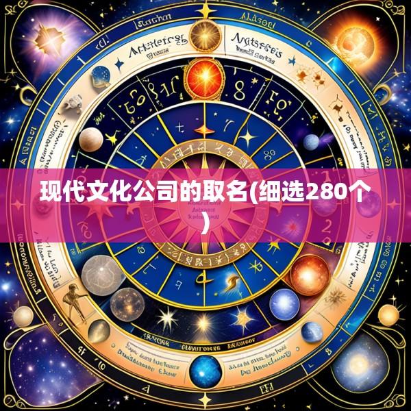 现代文化公司的取名(细选280个)