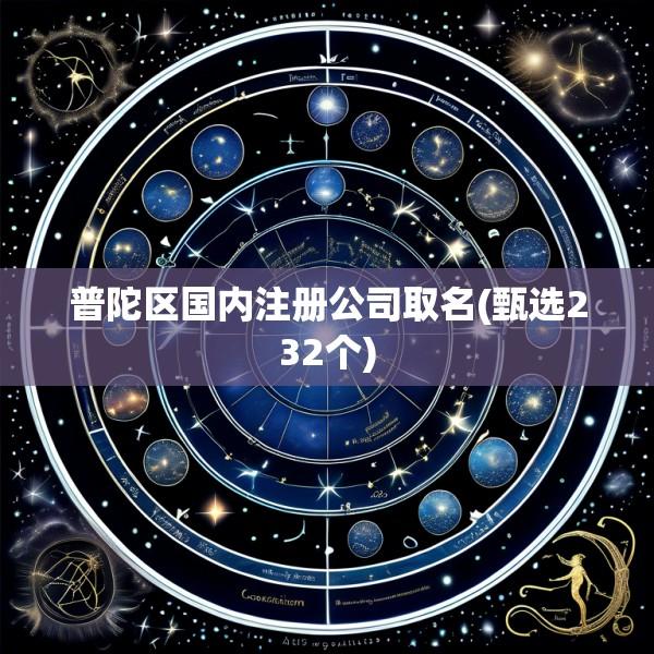 普陀区国内注册公司取名(甄选232个)