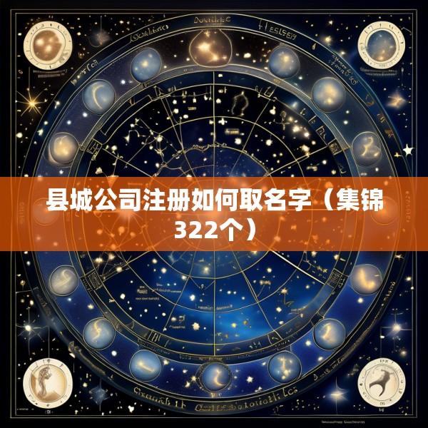 县城公司注册如何取名字（集锦322个）