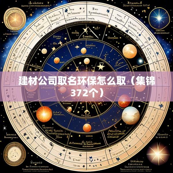 建材公司取名环保怎么取（集锦372个）