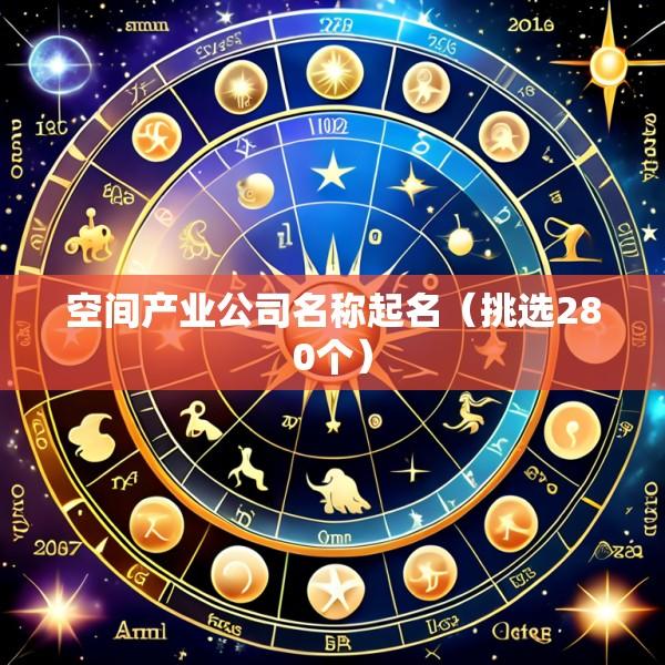 空间产业公司名称起名（挑选280个）