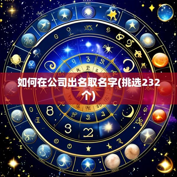 如何在公司出名取名字(挑选232个)