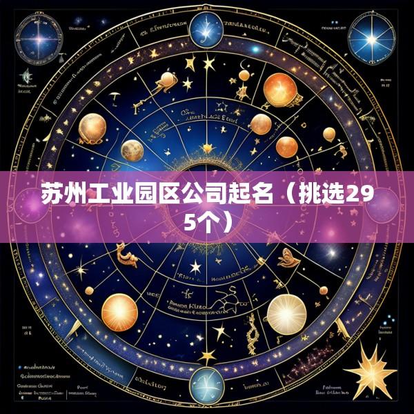 苏州工业园区公司起名（挑选295个）
