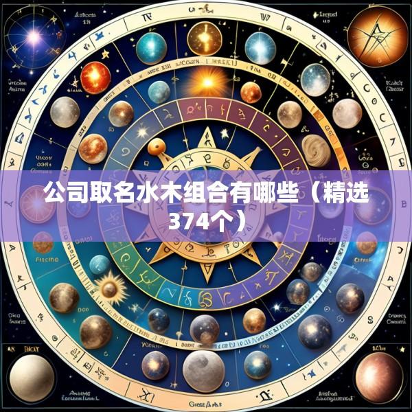 公司取名水木组合有哪些（精选374个）