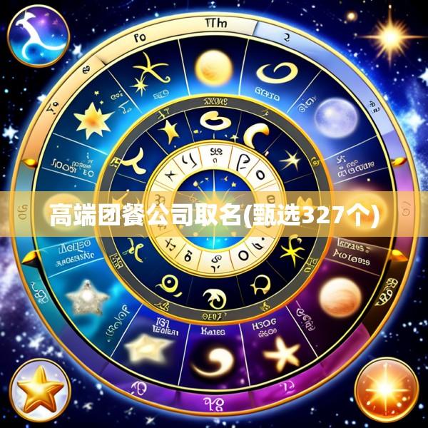 高端团餐公司取名(甄选327个)