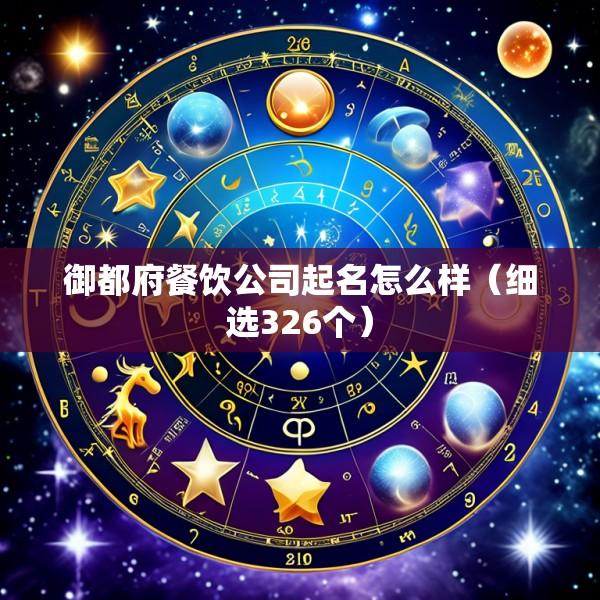 御都府餐饮公司起名怎么样（细选326个）