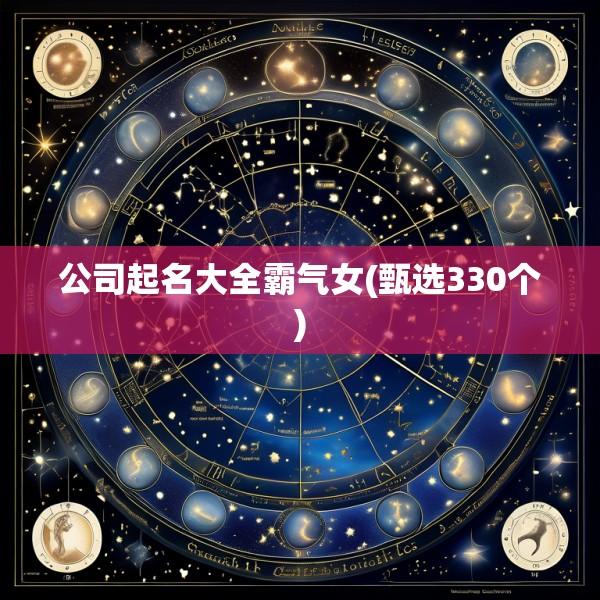 公司起名大全霸气女(甄选330个)