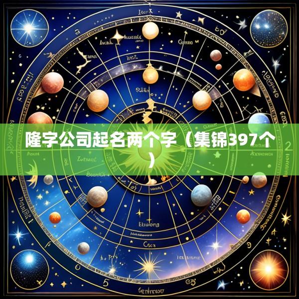 隆字公司起名两个字（集锦397个）
