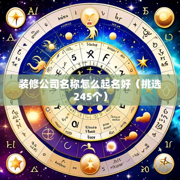 装修公司名称怎么起名好（挑选245个）
