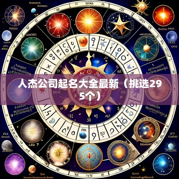 人杰公司起名大全最新（挑选295个）