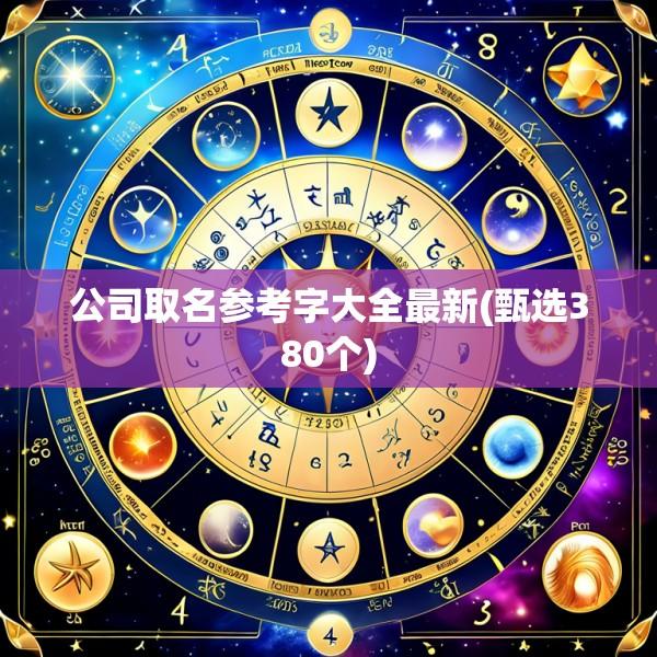 公司取名参考字大全最新(甄选380个)