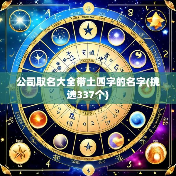 公司取名大全带土四字的名字(挑选337个)