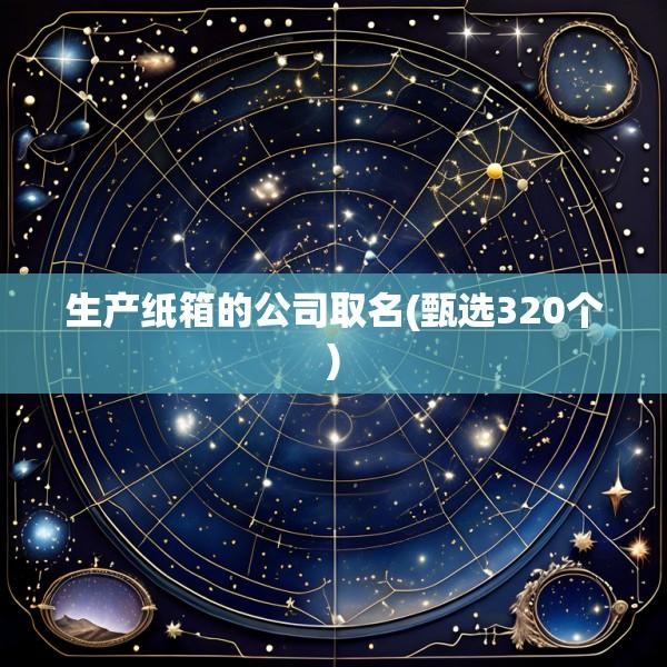 生产纸箱的公司取名(甄选320个)