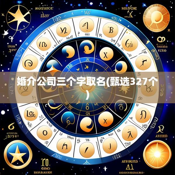 婚介公司三个字取名(甄选327个)