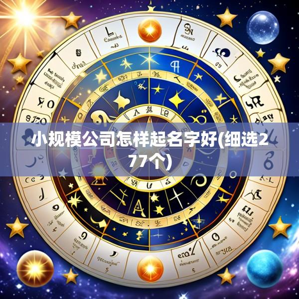 小规模公司怎样起名字好(细选277个)