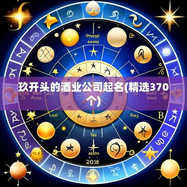 玖开头的酒业公司起名(精选370个)