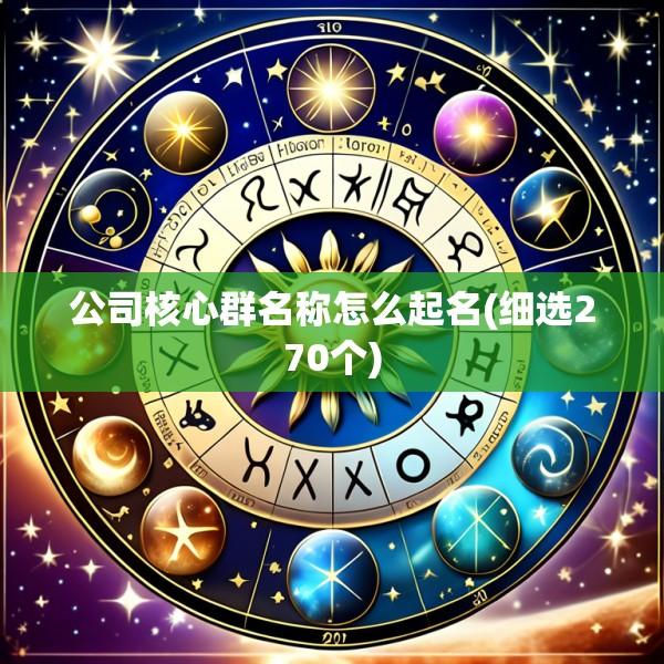 公司核心群名称怎么起名(细选270个)