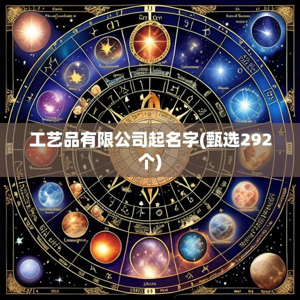 工艺品有限公司起名字(甄选292个)