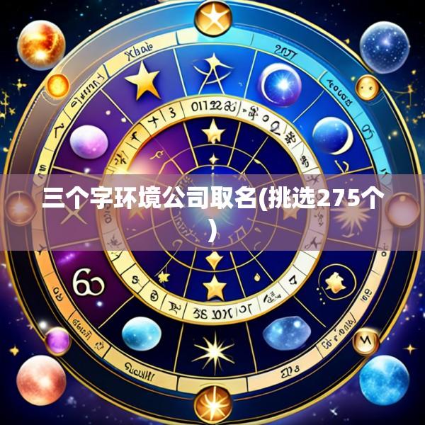 三个字环境公司取名(挑选275个)