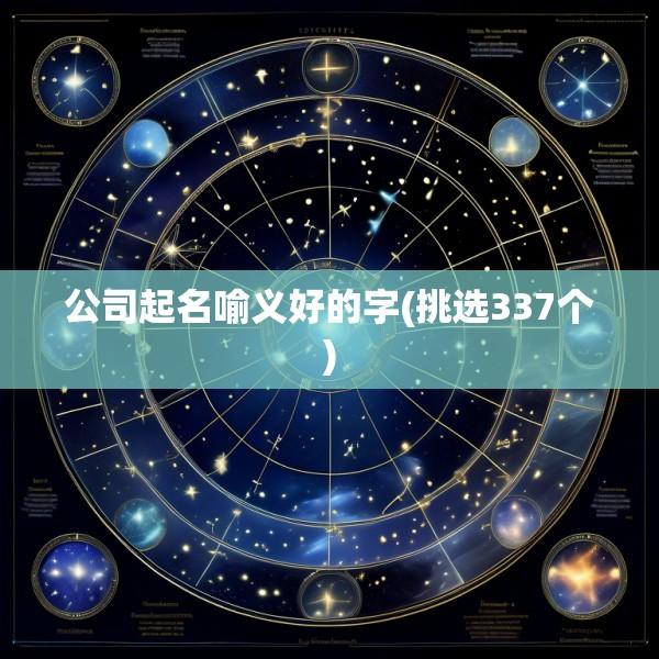 公司起名喻义好的字(挑选337个)