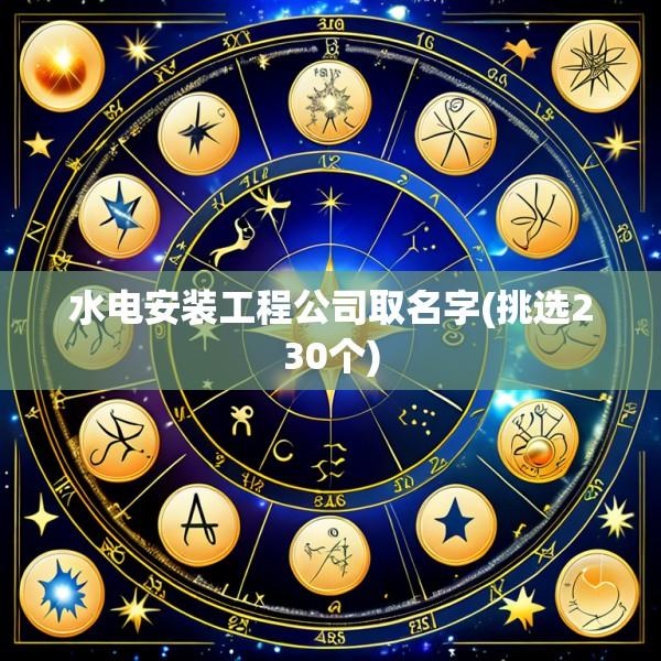 水电安装工程公司取名字(挑选230个)