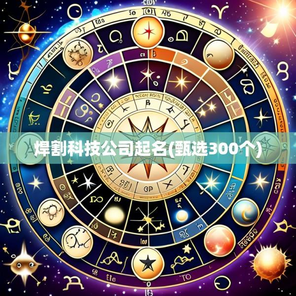 焊割科技公司起名(甄选300个)