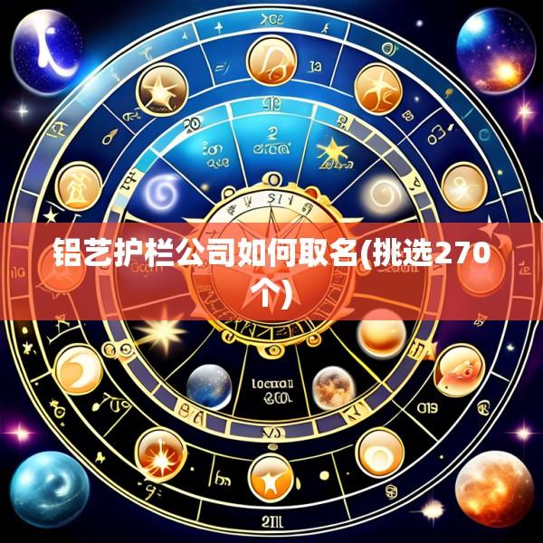 铝艺护栏公司如何取名(挑选270个)