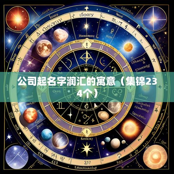 公司起名字润汇的寓意（集锦234个）