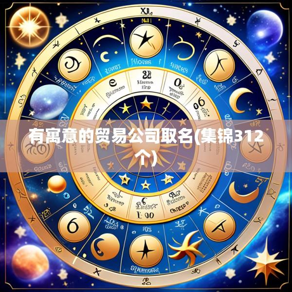 有寓意的贸易公司取名(集锦312个)