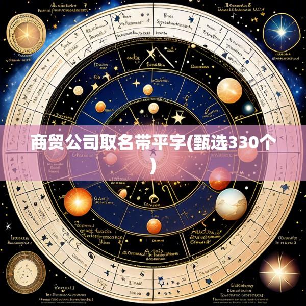 商贸公司取名带平字(甄选330个)