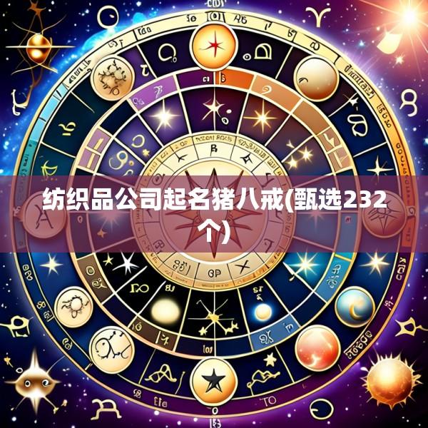 纺织品公司起名猪八戒(甄选232个)