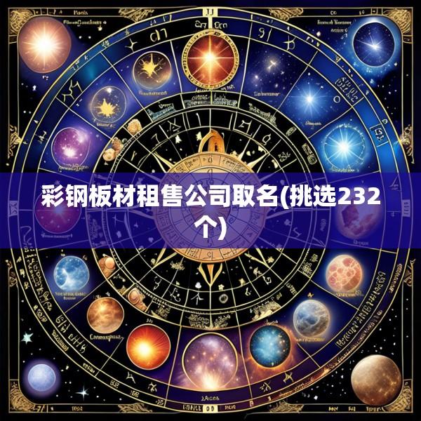 彩钢板材租售公司取名(挑选232个)